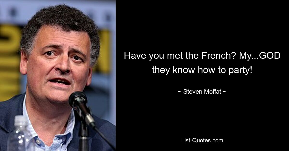 Have you met the French? My...GOD they know how to party! — © Steven Moffat