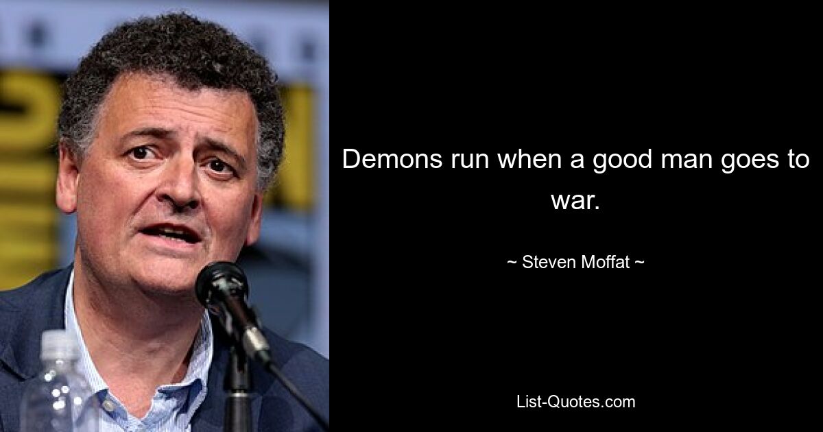 Demons run when a good man goes to war. — © Steven Moffat