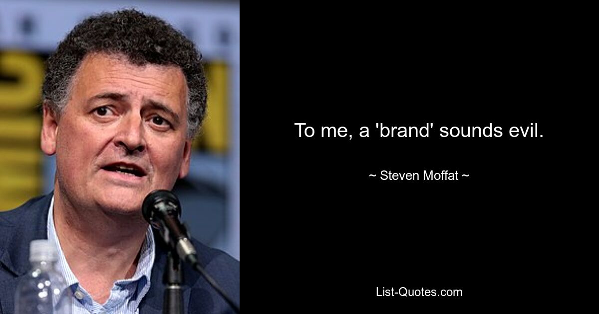 To me, a 'brand' sounds evil. — © Steven Moffat