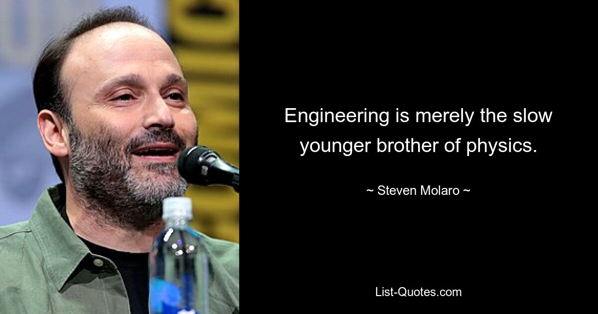 Engineering is merely the slow younger brother of physics. — © Steven Molaro