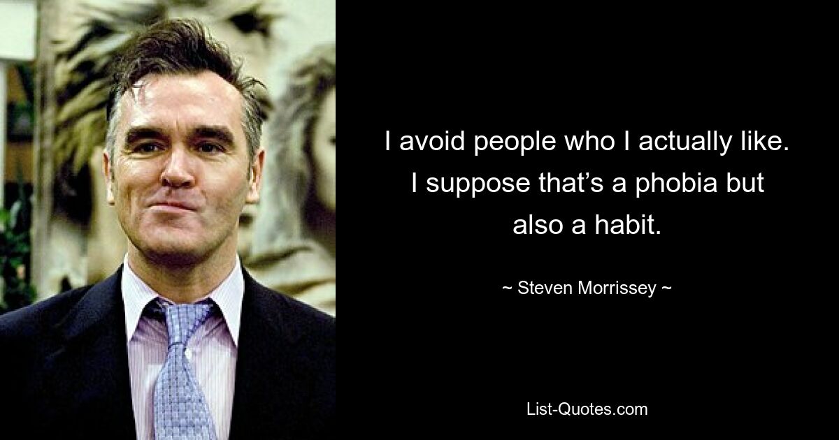 I avoid people who I actually like. I suppose that’s a phobia but also a habit. — © Steven Morrissey