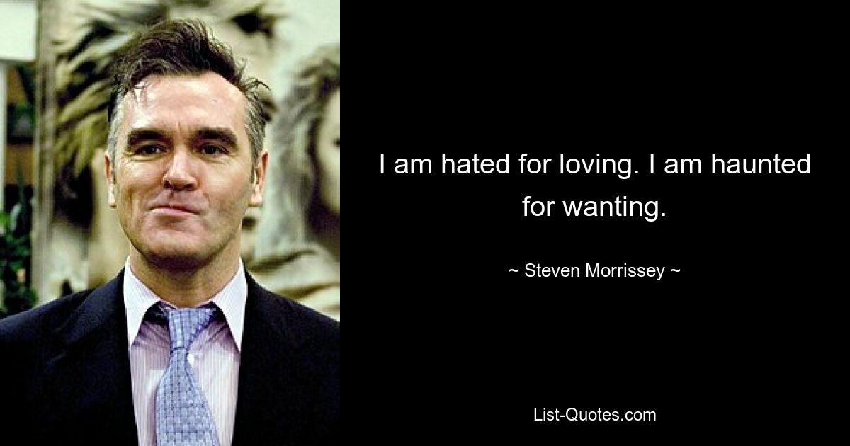 I am hated for loving. I am haunted for wanting. — © Steven Morrissey