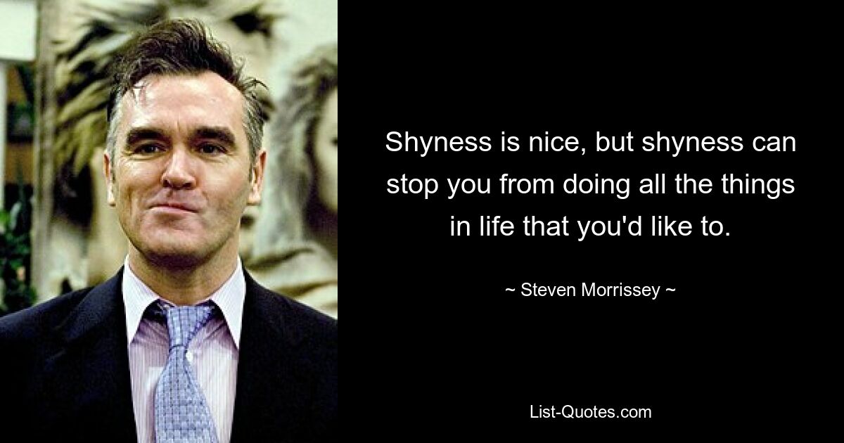 Shyness is nice, but shyness can stop you from doing all the things in life that you'd like to. — © Steven Morrissey