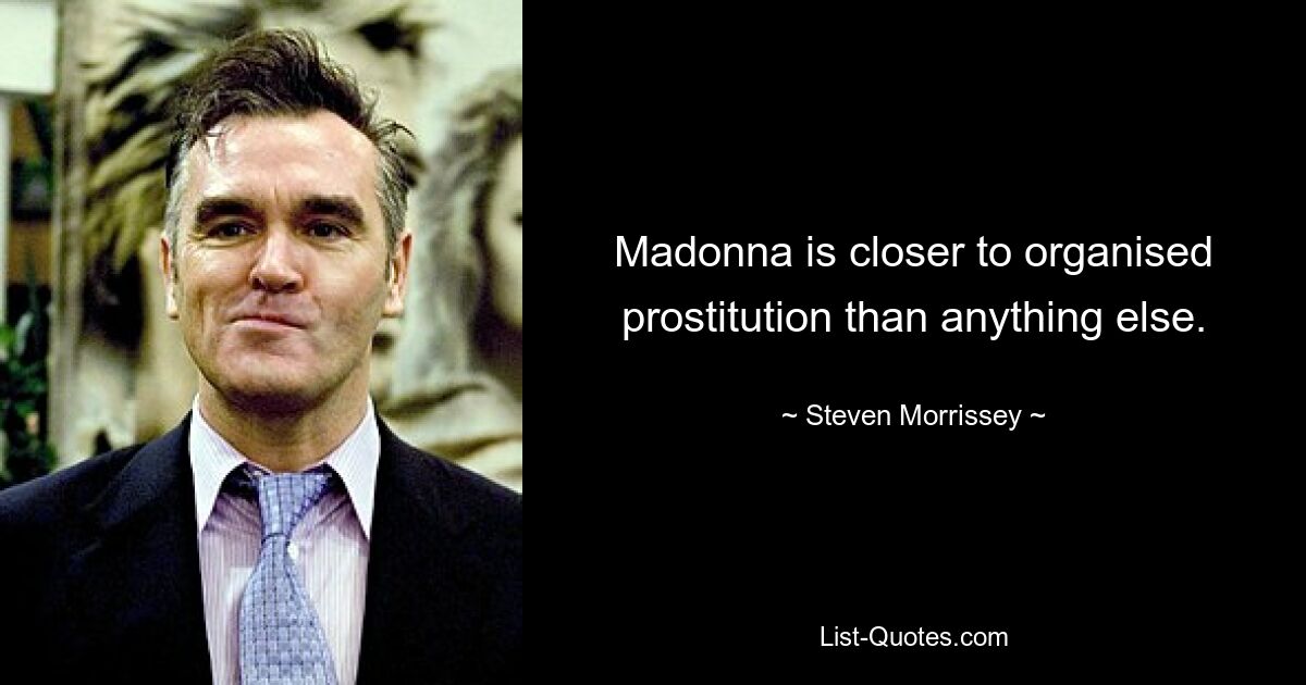 Madonna is closer to organised prostitution than anything else. — © Steven Morrissey