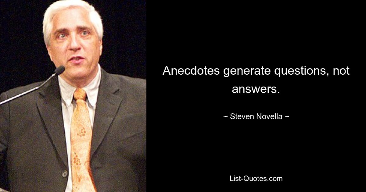 Anecdotes generate questions, not answers. — © Steven Novella