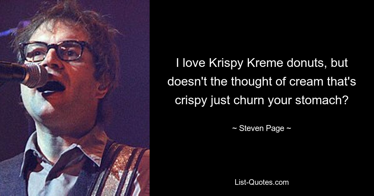 I love Krispy Kreme donuts, but doesn't the thought of cream that's crispy just churn your stomach? — © Steven Page