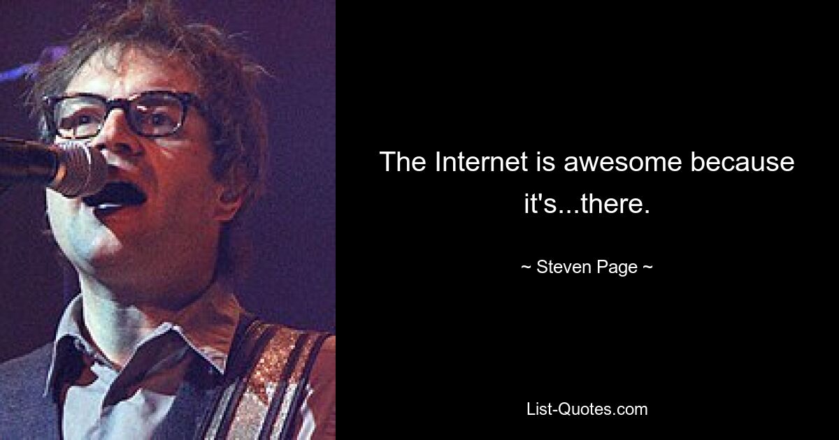 The Internet is awesome because it's...there. — © Steven Page