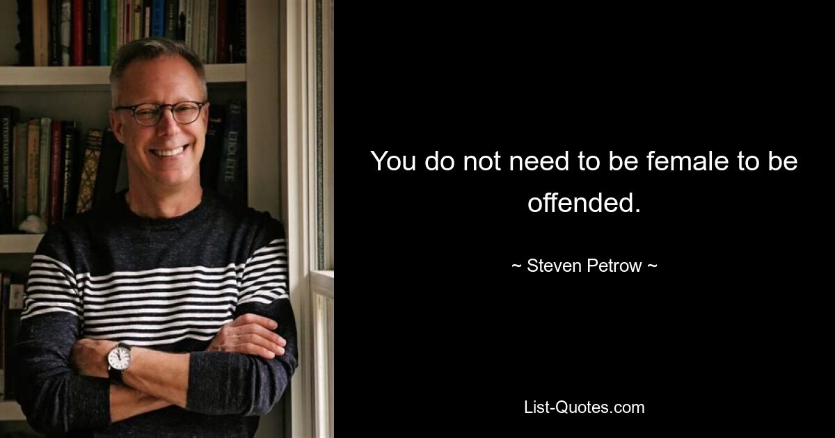 You do not need to be female to be offended. — © Steven Petrow