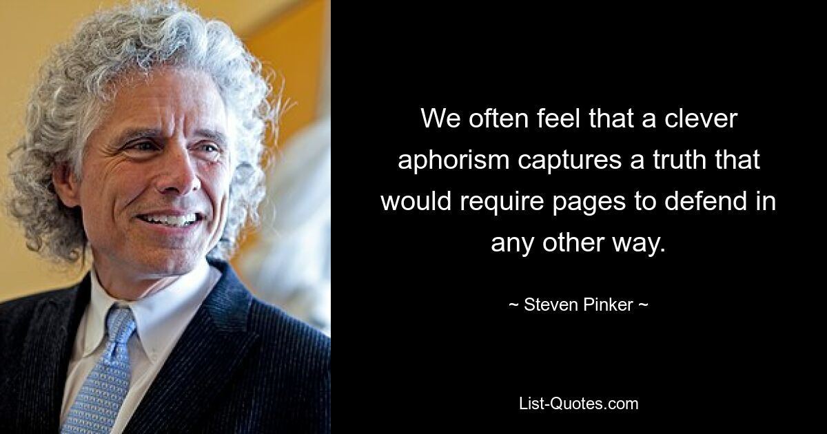 We often feel that a clever aphorism captures a truth that would require pages to defend in any other way. — © Steven Pinker