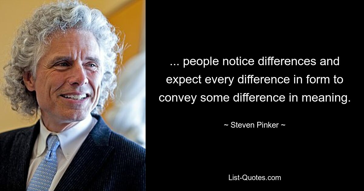 ... people notice differences and expect every difference in form to convey some difference in meaning. — © Steven Pinker