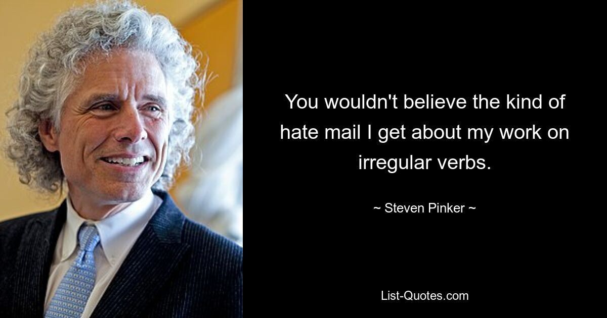 You wouldn't believe the kind of hate mail I get about my work on irregular verbs. — © Steven Pinker