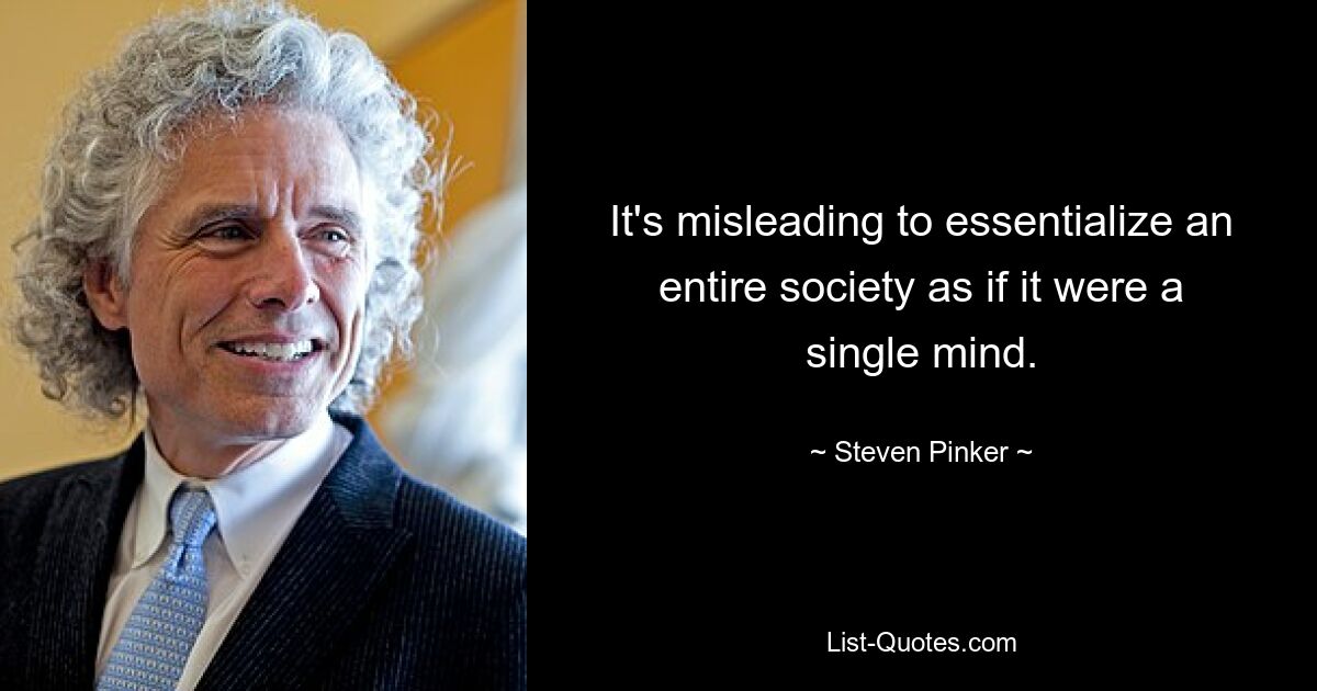 It's misleading to essentialize an entire society as if it were a single mind. — © Steven Pinker