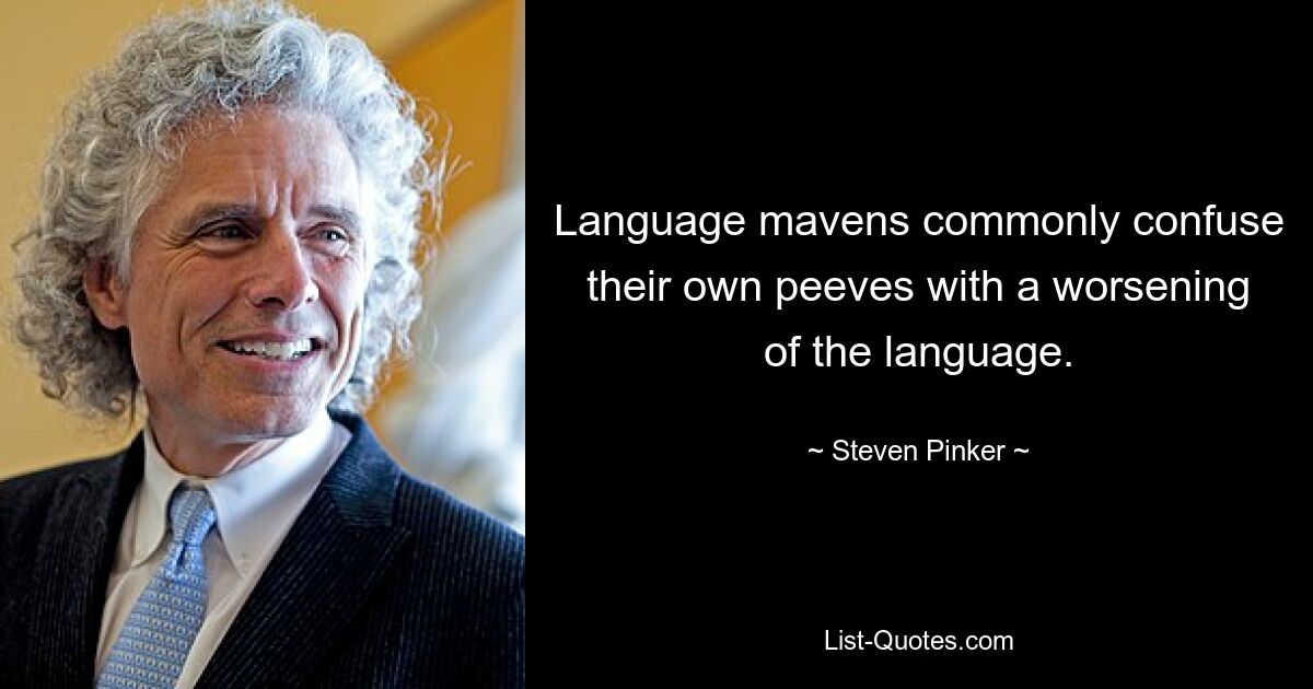 Language mavens commonly confuse their own peeves with a worsening of the language. — © Steven Pinker