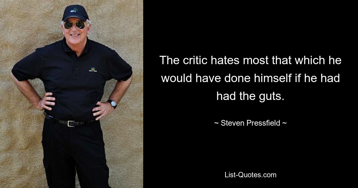 The critic hates most that which he would have done himself if he had had the guts. — © Steven Pressfield