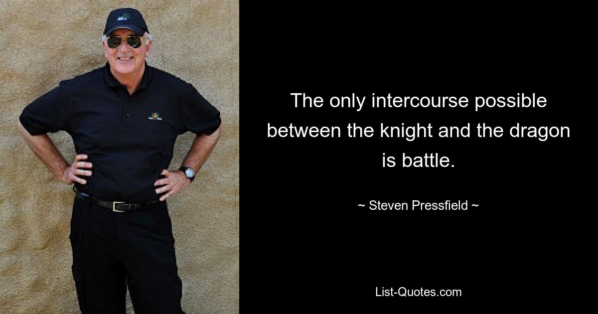 The only intercourse possible between the knight and the dragon is battle. — © Steven Pressfield