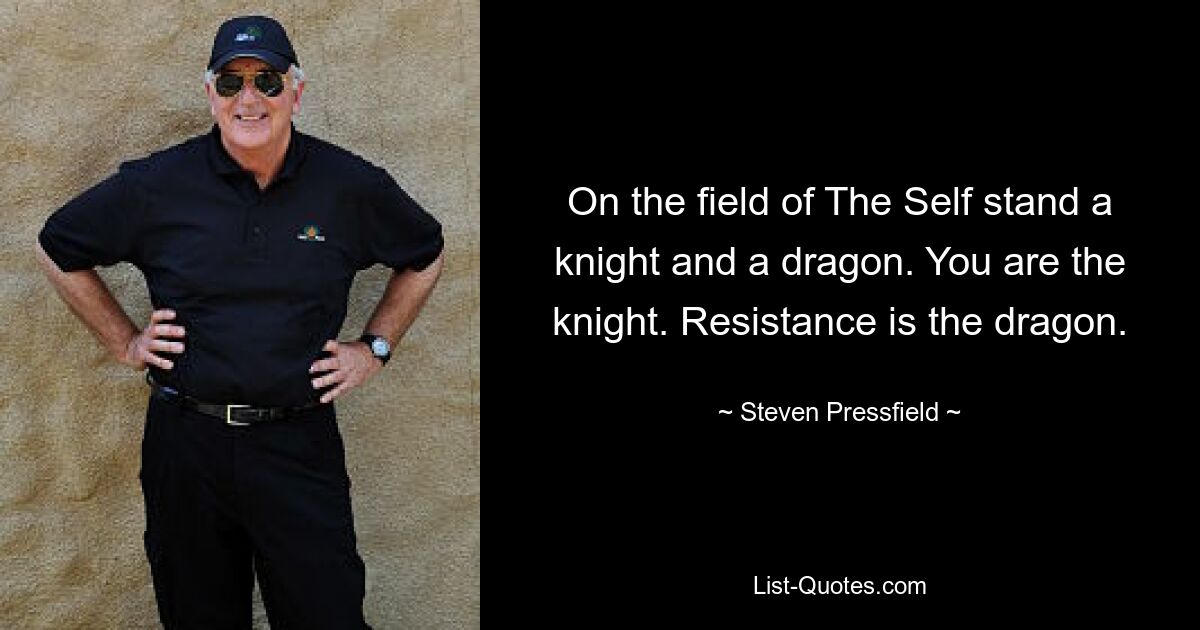 On the field of The Self stand a knight and a dragon. You are the knight. Resistance is the dragon. — © Steven Pressfield