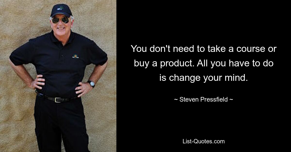 You don't need to take a course or buy a product. All you have to do is change your mind. — © Steven Pressfield