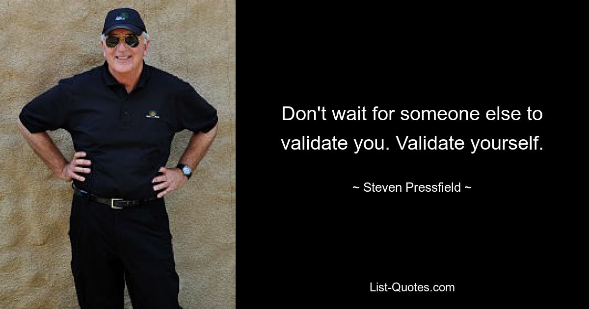 Don't wait for someone else to validate you. Validate yourself. — © Steven Pressfield