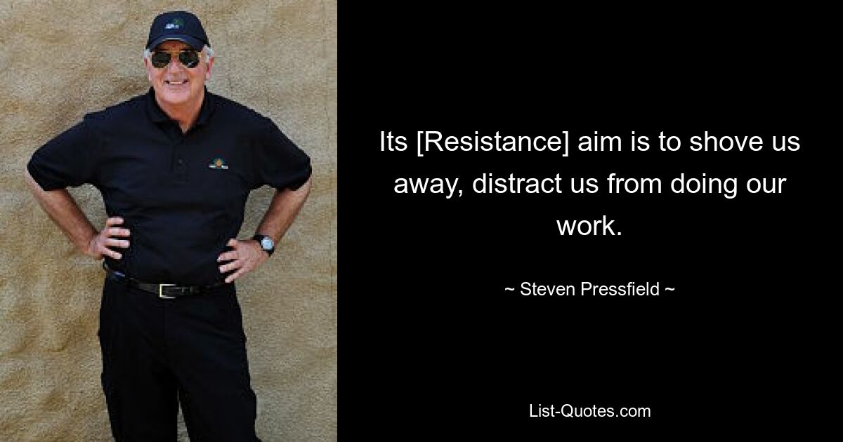 Its [Resistance] aim is to shove us away, distract us from doing our work. — © Steven Pressfield