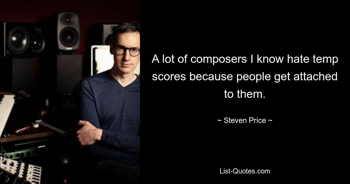 A lot of composers I know hate temp scores because people get attached to them. — © Steven Price