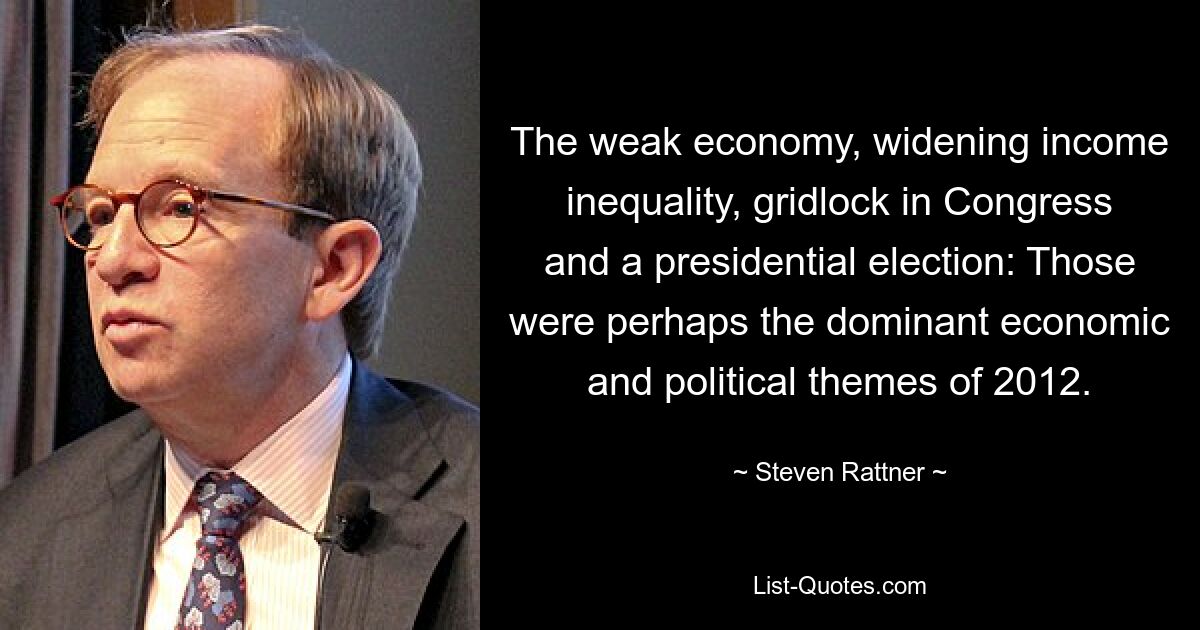 The weak economy, widening income inequality, gridlock in Congress and a presidential election: Those were perhaps the dominant economic and political themes of 2012. — © Steven Rattner