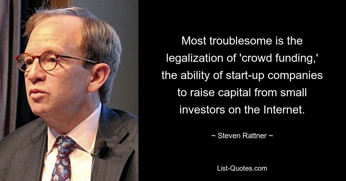 Most troublesome is the legalization of 'crowd funding,' the ability of start-up companies to raise capital from small investors on the Internet. — © Steven Rattner