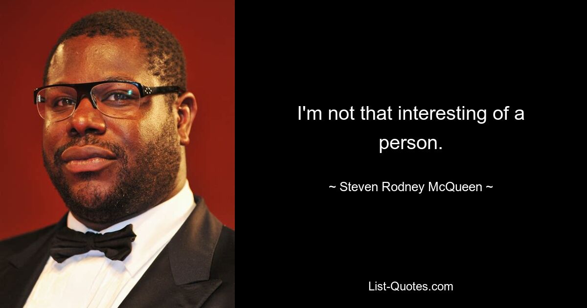 I'm not that interesting of a person. — © Steven Rodney McQueen