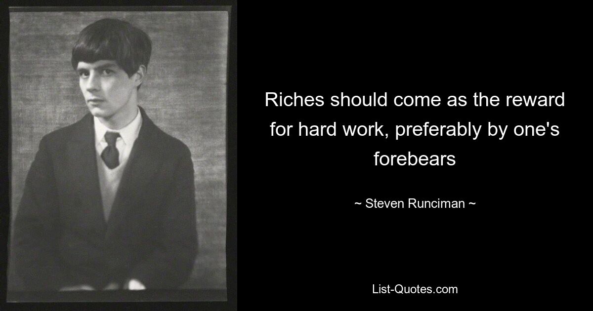 Riches should come as the reward for hard work, preferably by one's forebears — © Steven Runciman