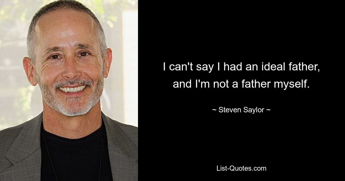 I can't say I had an ideal father, and I'm not a father myself. — © Steven Saylor