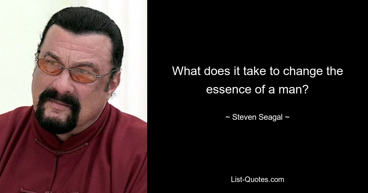 What does it take to change the essence of a man? — © Steven Seagal