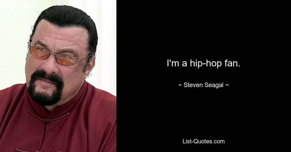 I'm a hip-hop fan. — © Steven Seagal