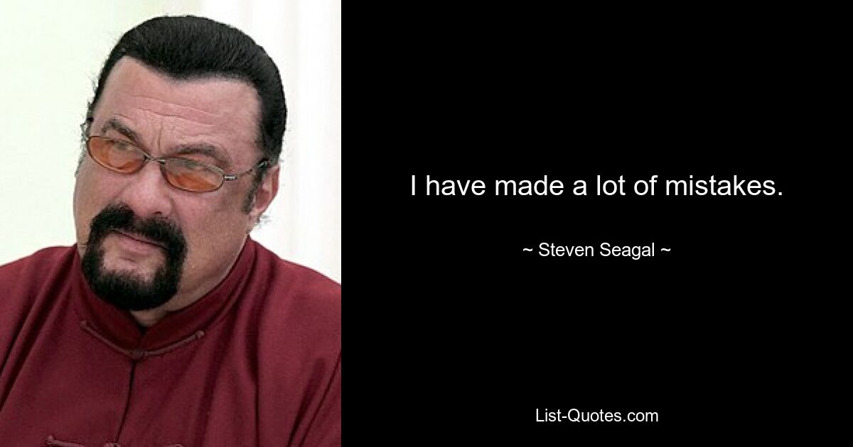 I have made a lot of mistakes. — © Steven Seagal