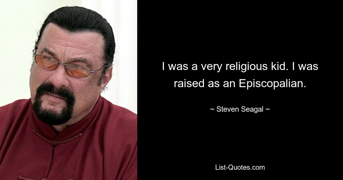 I was a very religious kid. I was raised as an Episcopalian. — © Steven Seagal