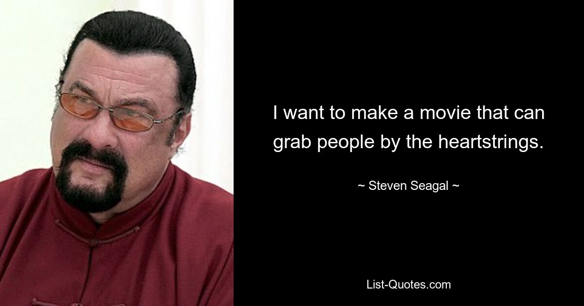 I want to make a movie that can grab people by the heartstrings. — © Steven Seagal