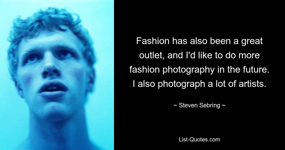 Fashion has also been a great outlet, and I'd like to do more fashion photography in the future. I also photograph a lot of artists. — © Steven Sebring