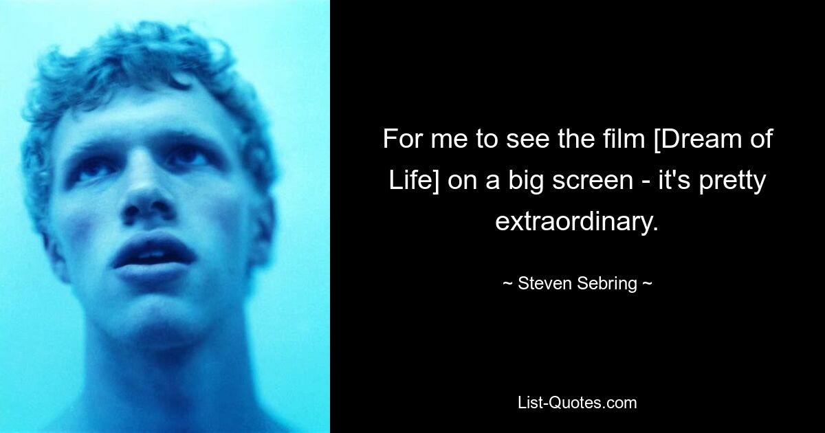 For me to see the film [Dream of Life] on a big screen - it's pretty extraordinary. — © Steven Sebring