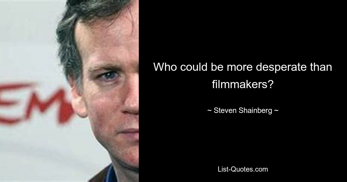 Who could be more desperate than filmmakers? — © Steven Shainberg