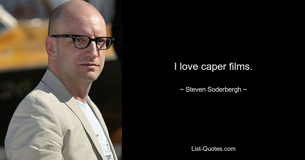 I love caper films. — © Steven Soderbergh