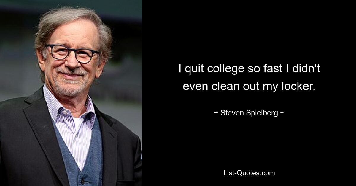 I quit college so fast I didn't even clean out my locker. — © Steven Spielberg