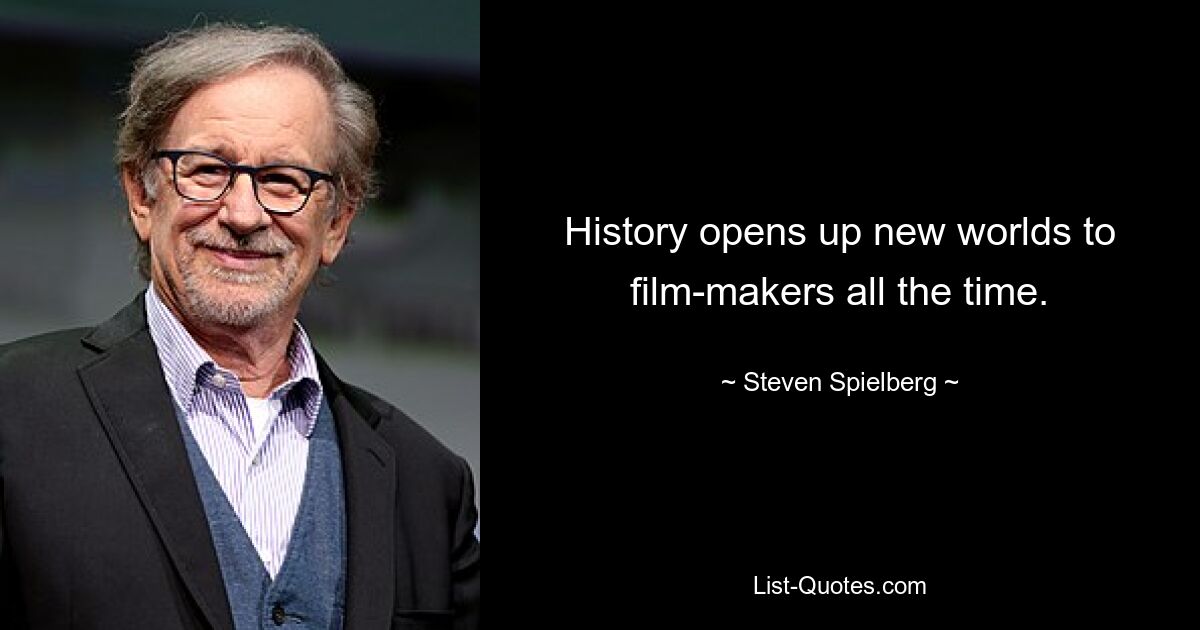 History opens up new worlds to film-makers all the time. — © Steven Spielberg