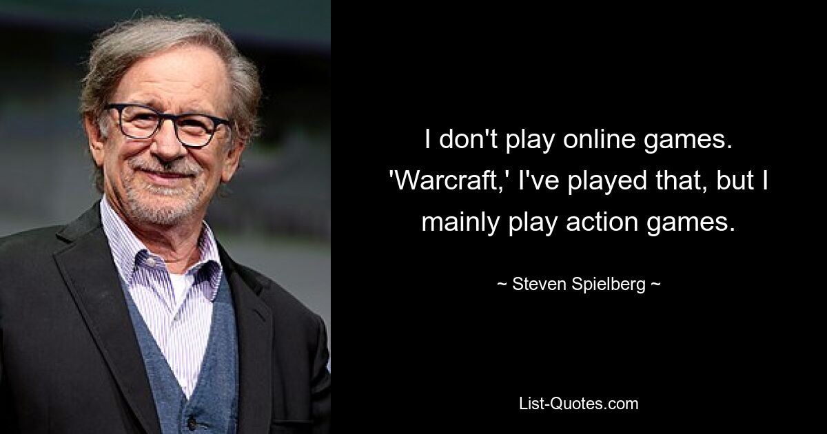 I don't play online games. 'Warcraft,' I've played that, but I mainly play action games. — © Steven Spielberg