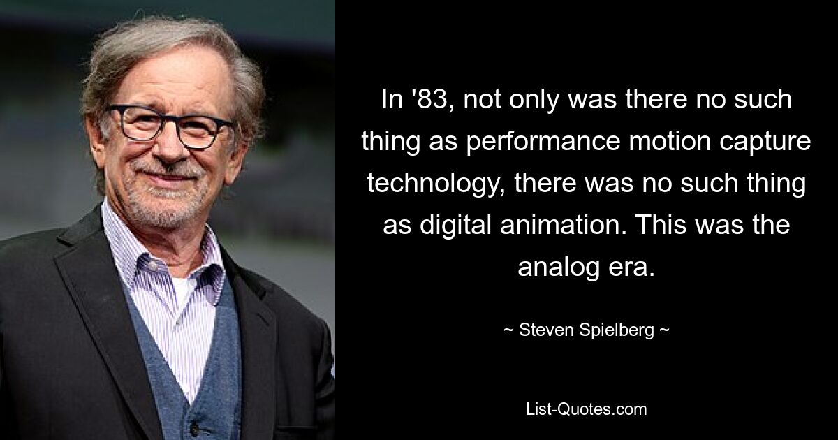 In '83, not only was there no such thing as performance motion capture technology, there was no such thing as digital animation. This was the analog era. — © Steven Spielberg