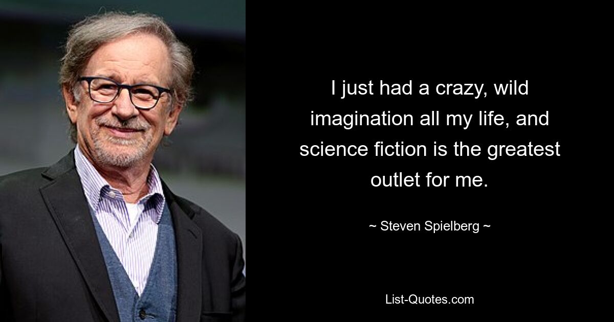 Ich hatte mein ganzes Leben lang eine verrückte, wilde Fantasie und Science-Fiction ist für mich das beste Ventil. — © Steven Spielberg