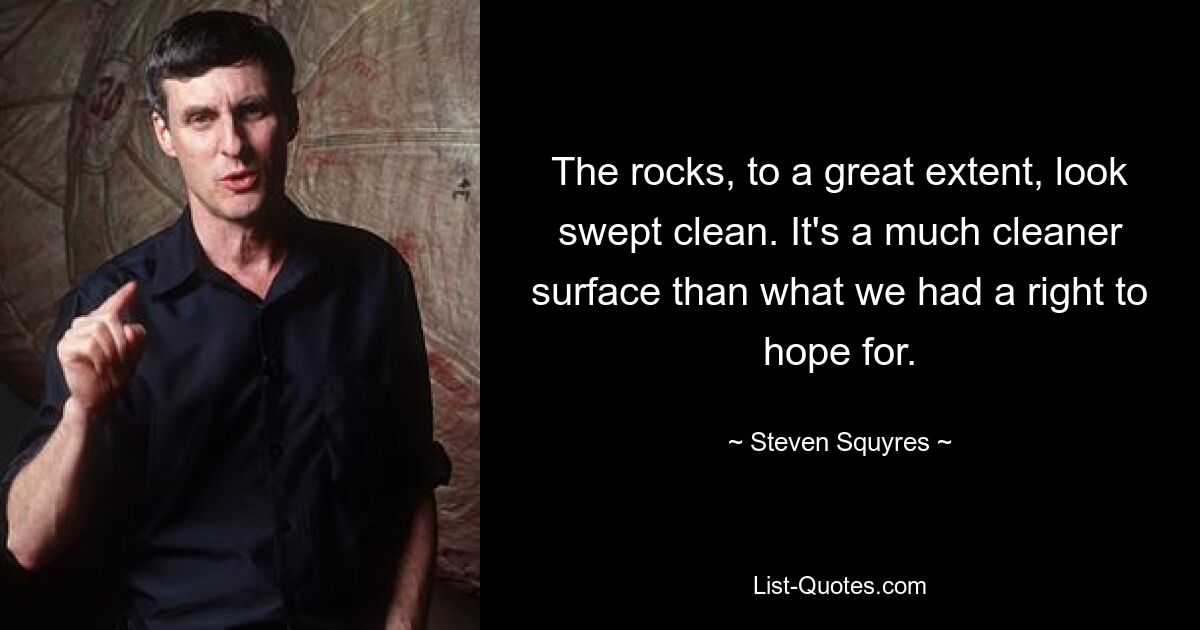 The rocks, to a great extent, look swept clean. It's a much cleaner surface than what we had a right to hope for. — © Steven Squyres