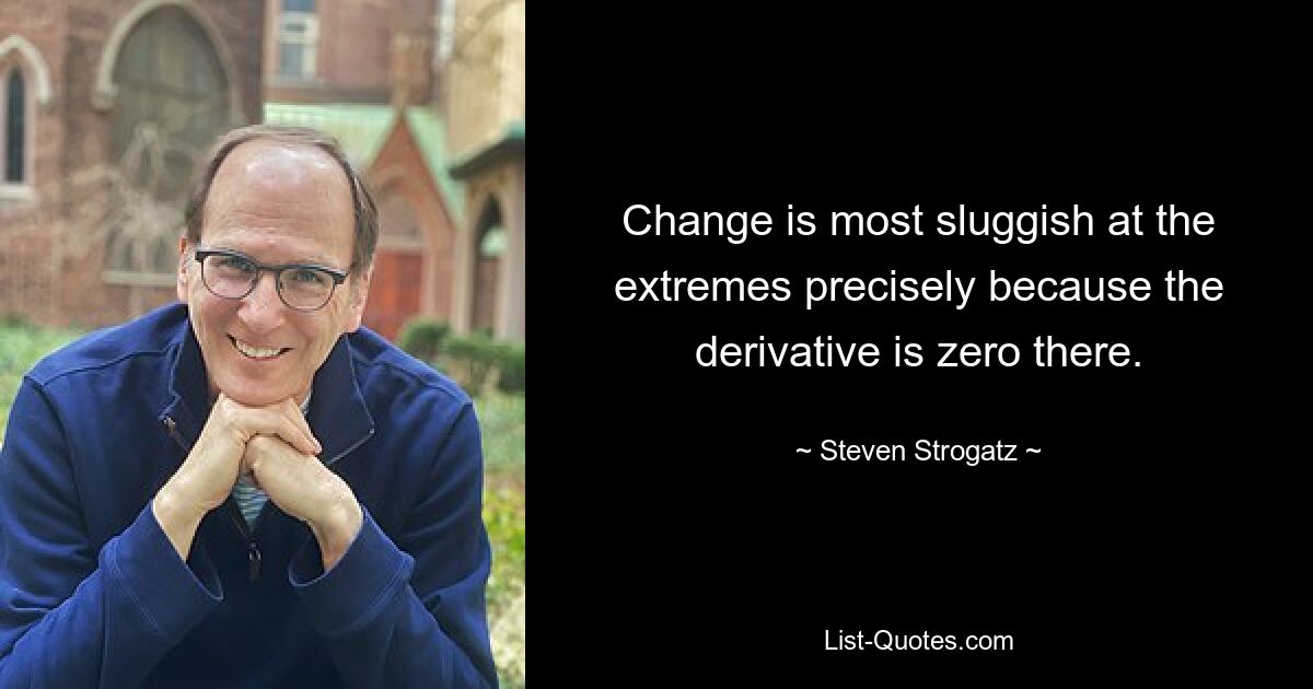 Change is most sluggish at the extremes precisely because the derivative is zero there. — © Steven Strogatz