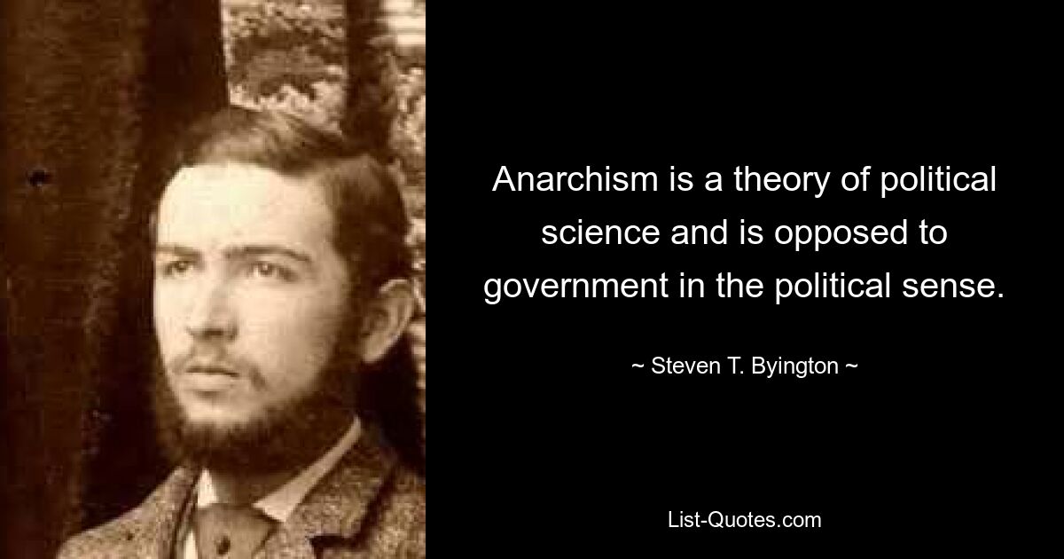 Anarchism is a theory of political science and is opposed to government in the political sense. — © Steven T. Byington