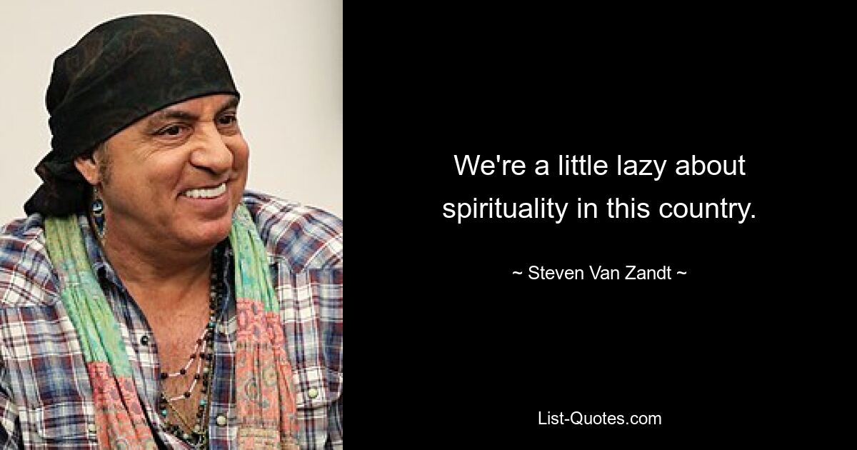 We're a little lazy about spirituality in this country. — © Steven Van Zandt