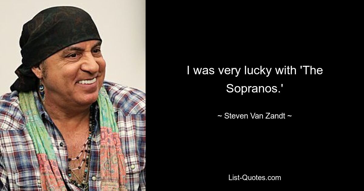 I was very lucky with 'The Sopranos.' — © Steven Van Zandt