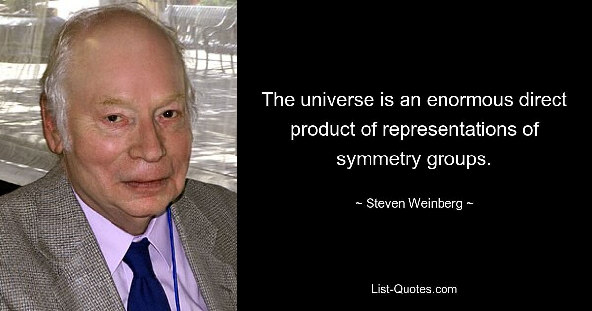 The universe is an enormous direct product of representations of symmetry groups. — © Steven Weinberg