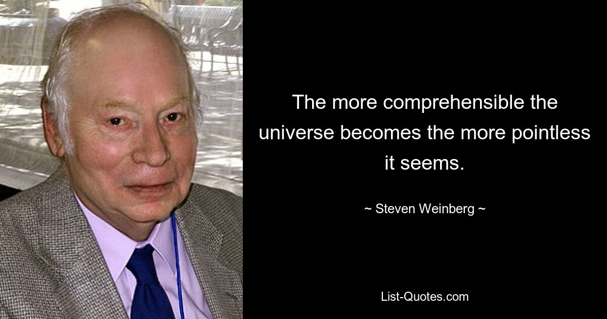 The more comprehensible the universe becomes the more pointless it seems. — © Steven Weinberg